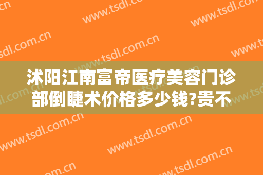 沭阳江南富帝医疗美容门诊部倒睫术价格多少钱?贵不贵?