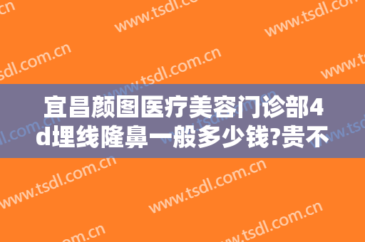 宜昌颜图医疗美容门诊部4d埋线隆鼻一般多少钱?贵不贵?