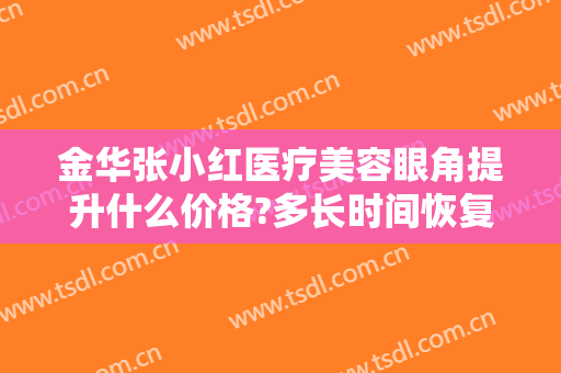 金华张小红医疗美容眼角提升什么价格?多长时间恢复?