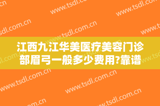 江西九江华美医疗美容门诊部眉弓一般多少费用?靠谱吗?
