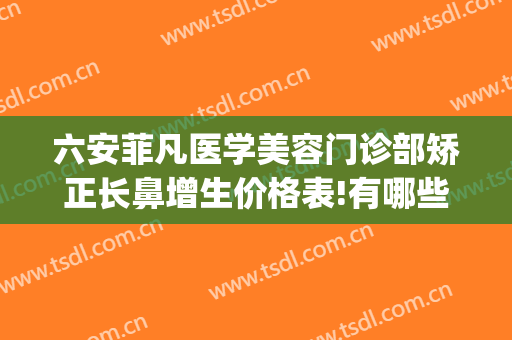 六安菲凡医学美容门诊部矫正长鼻增生价格表!有哪些优势?(六安菲凡医疗美容怎么样)