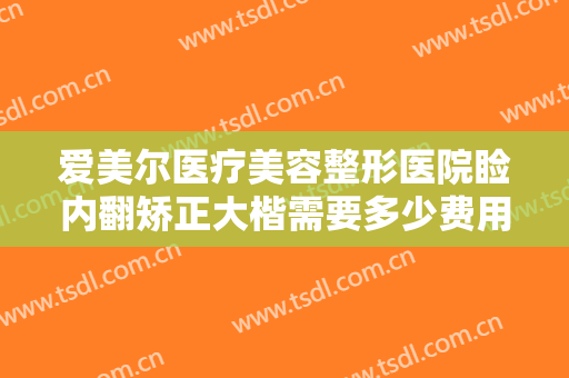 爱美尔医疗美容整形医院睑内翻矫正大楷需要多少费用?需要多久恢复?