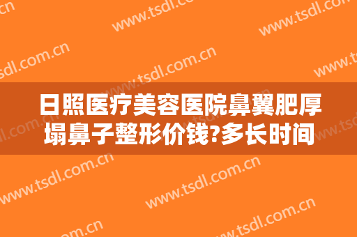 日照医疗美容医院鼻翼肥厚塌鼻子整形价钱?多长时间恢复?
