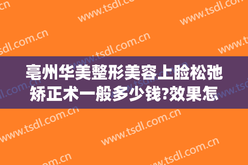亳州华美整形美容上睑松弛矫正术一般多少钱?效果怎么样?(亳州康美整形)