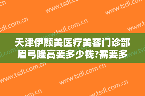 天津伊颜美医疗美容门诊部眉弓隆高要多少钱?需要多久恢复?