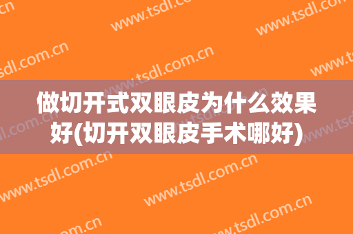 做切开式双眼皮为什么效果好(切开双眼皮手术哪好)