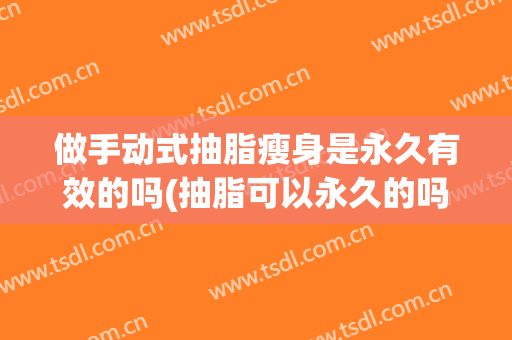 做手动式抽脂瘦身是永久有效的吗(抽脂可以永久的吗)