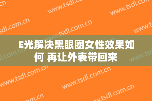 E光解决黑眼圈女性效果如何 再让外表带回来