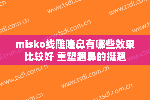 misko线雕隆鼻有哪些效果比较好 重塑翘鼻的挺翘