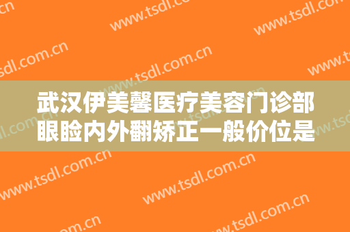 武汉伊美馨医疗美容门诊部眼睑内外翻矫正一般价位是多少?效果怎么样?