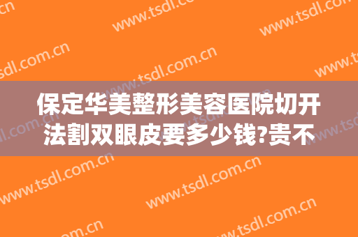 保定华美整形美容医院切开法割双眼皮要多少钱?贵不贵?(保定哪里割双眼皮技术最好)