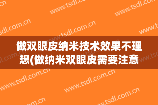 做双眼皮纳米技术效果不理想(做纳米双眼皮需要注意)