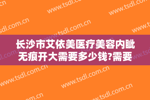 长沙市艾依美医疗美容内眦无痕开大需要多少钱?需要多久恢复?