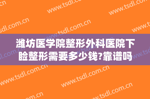潍坊医学院整形外科医院下睑整形需要多少钱?靠谱吗?(潍坊整形美容医院费用)