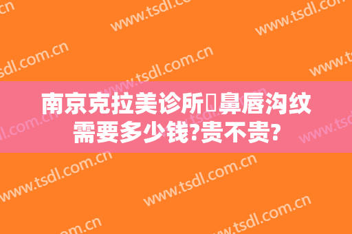 南京克拉美诊所袪鼻唇沟纹需要多少钱?贵不贵?