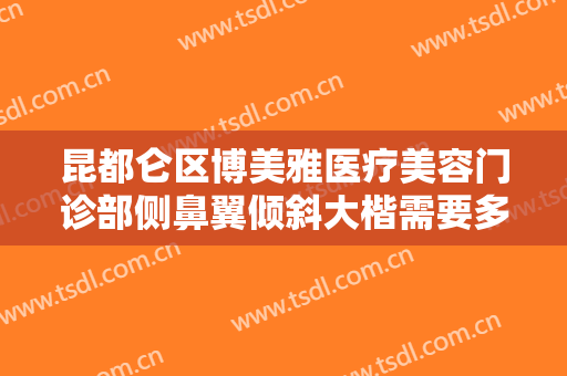 昆都仑区博美雅医疗美容门诊部侧鼻翼倾斜大楷需要多少钱?需要多久恢复?