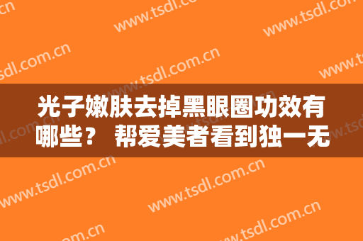 光子嫩肤去掉黑眼圈功效有哪些？ 帮爱美者看到独一无二的美丽
