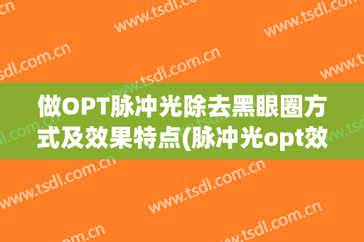 做OPT脉冲光除去黑眼圈方式及效果特点(脉冲光opt效果怎么样)
