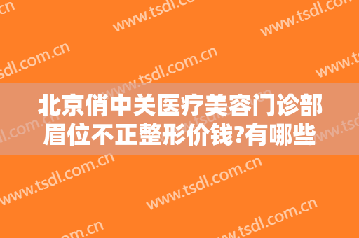 北京俏中关医疗美容门诊部眉位不正整形价钱?有哪些优势?