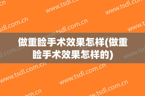 做重睑手术效果怎样(做重睑手术效果怎样的)