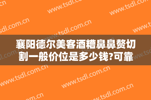 襄阳德尔美客酒糟鼻鼻赘切割一般价位是多少钱?可靠吗?