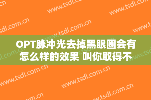 OPT脉冲光去掉黑眼圈会有怎么样的效果 叫你取得不一样的漂亮
