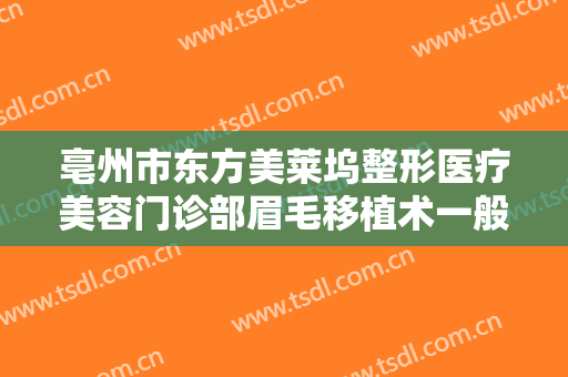 亳州市东方美莱坞整形医疗美容门诊部眉毛移植术一般多少费用?好不好?