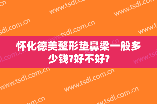 怀化德美整形垫鼻梁一般多少钱?好不好?