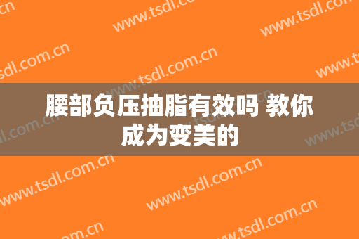 腰部负压抽脂有效吗 教你成为变美的