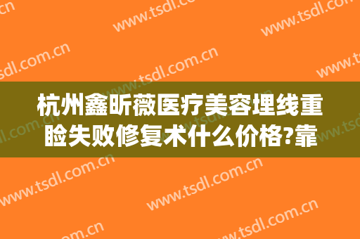杭州鑫昕薇医疗美容埋线重睑失败修复术什么价格?靠谱吗?(杭州鑫昕薇整形是私立医院吗)