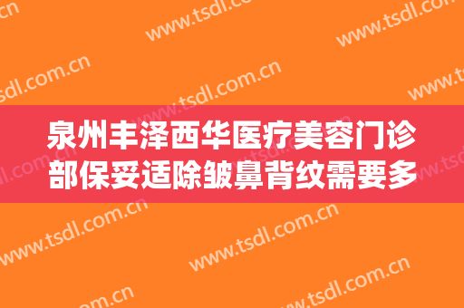 泉州丰泽西华医疗美容门诊部保妥适除皱鼻背纹需要多少钱?怎么样?(泉州丰泽西华医疗美容门诊部价格表)