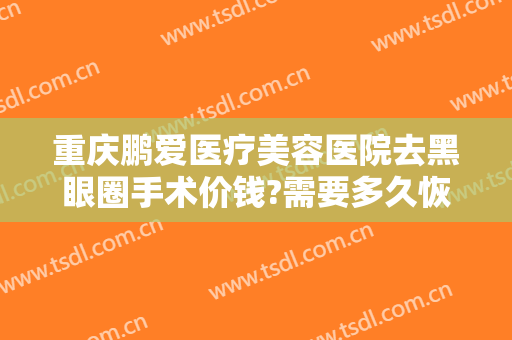 重庆鹏爱医疗美容医院去黑眼圈手术价钱?需要多久恢复?