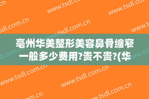 亳州华美整形美容鼻骨缩窄一般多少费用?贵不贵?(华美整形医院做鼻子多少钱?)