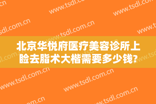 北京华悦府医疗美容诊所上睑去脂术大楷需要多少钱?有哪些优势?