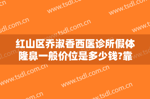 红山区乔淑香西医诊所假体隆鼻一般价位是多少钱?靠谱吗?