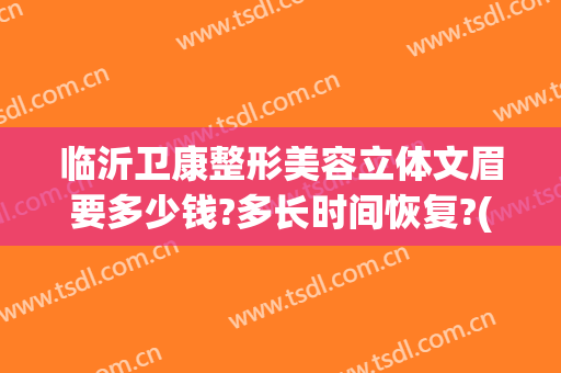 临沂卫康整形美容立体文眉要多少钱?多长时间恢复?(临沂卫康整形美容医院图片)