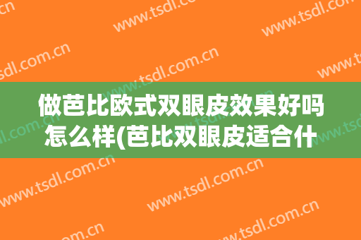 做芭比欧式双眼皮效果好吗怎么样(芭比双眼皮适合什么人)