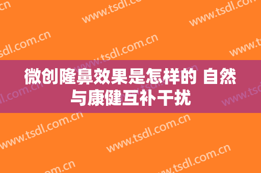 微创隆鼻效果是怎样的 自然与康健互补干扰