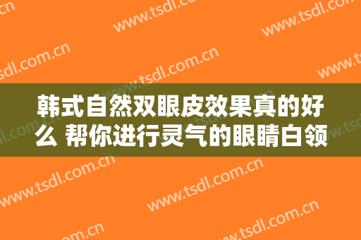 韩式自然双眼皮效果真的好么 帮你进行灵气的眼睛白领丽人