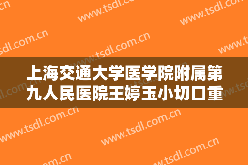 上海交通大学医学院附属第九人民医院王婷玉小切口重睑价钱?多长时间恢复?