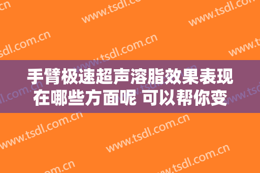 手臂极速超声溶脂效果表现在哪些方面呢 可以帮你变为女神