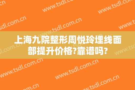 上海九院整形周悦玲埋线面部提升价格?靠谱吗?