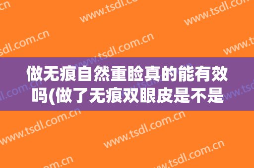 做无痕自然重睑真的能有效吗(做了无痕双眼皮是不是恢复会越来越自然)