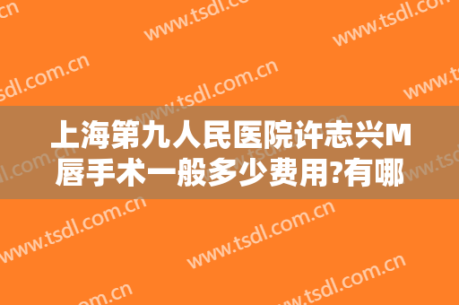 上海第九人民医院许志兴M唇手术一般多少费用?有哪些优势?