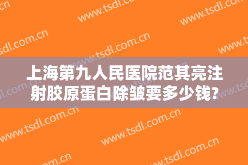 上海第九人民医院范其亮注射胶原蛋白除皱要多少钱?需要多久恢复?