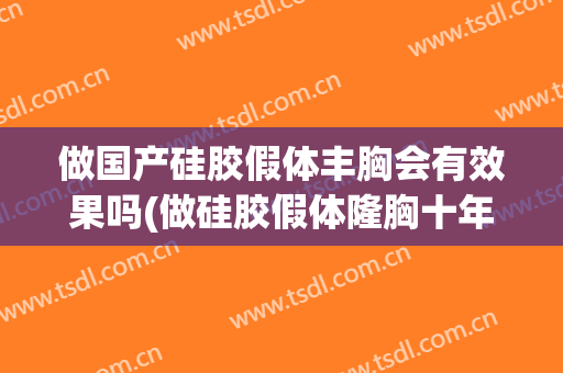 做国产硅胶假体丰胸会有效果吗(做硅胶假体隆胸十年)