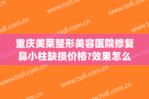 重庆美莱整形美容医院修复鼻小柱缺损价格?效果怎么样?(鼻小柱整形手术多少钱)