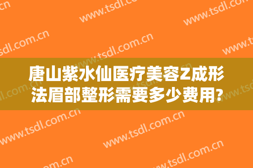 唐山紫水仙医疗美容Z成形法眉部整形需要多少费用?多长时间恢复?