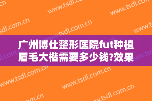 广州博仕整形医院fut种植眉毛大楷需要多少钱?效果怎么样?