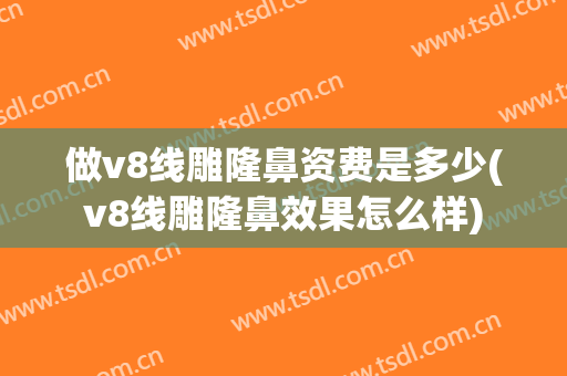 做v8线雕隆鼻资费是多少(v8线雕隆鼻效果怎么样)